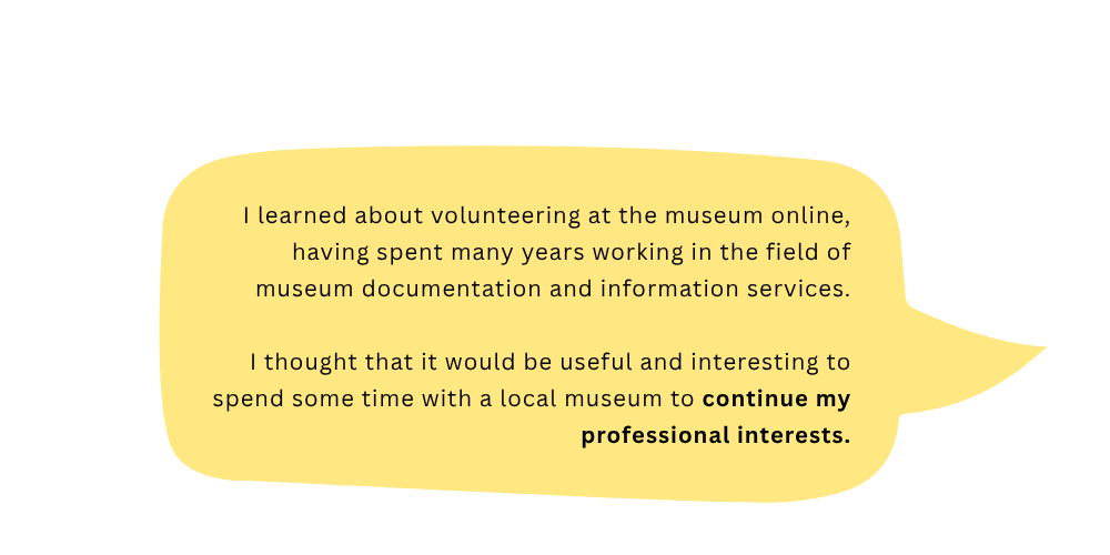 Leonard says: I learned about volunteering at the museum online, having spent many years working in the field of museum documentation and information services, I thought that it would be useful and interesting to spend some time with a local museum to continue my professional interests.